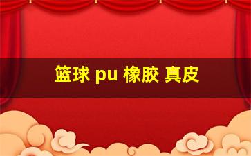 篮球 pu 橡胶 真皮